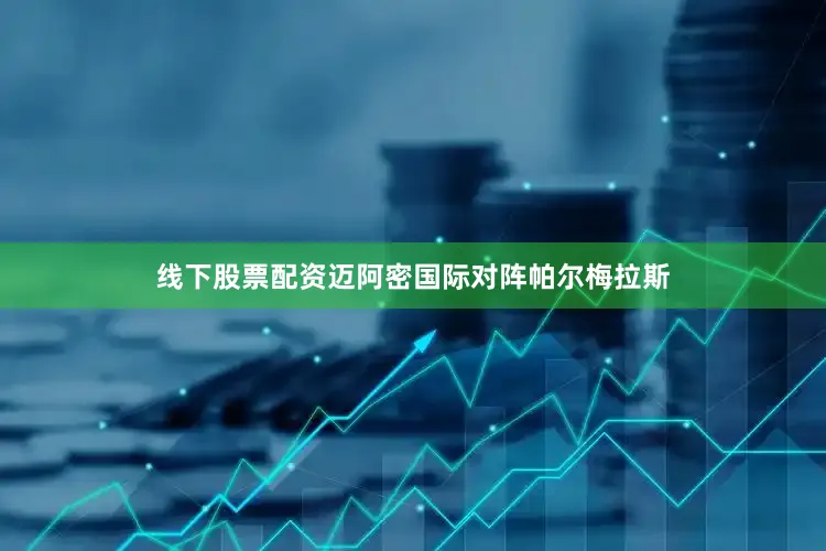 线下股票配资迈阿密国际对阵帕尔梅拉斯