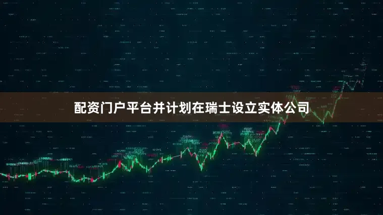 配资门户平台并计划在瑞士设立实体公司