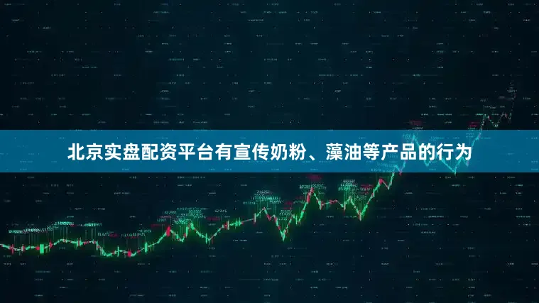北京实盘配资平台有宣传奶粉、藻油等产品的行为