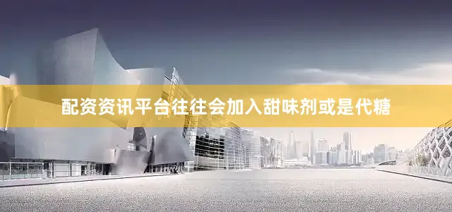配资资讯平台往往会加入甜味剂或是代糖