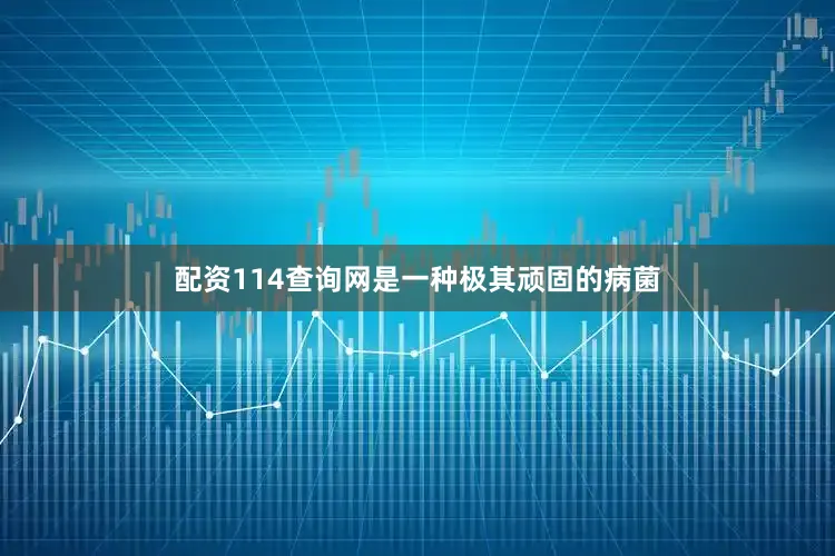 配资114查询网是一种极其顽固的病菌