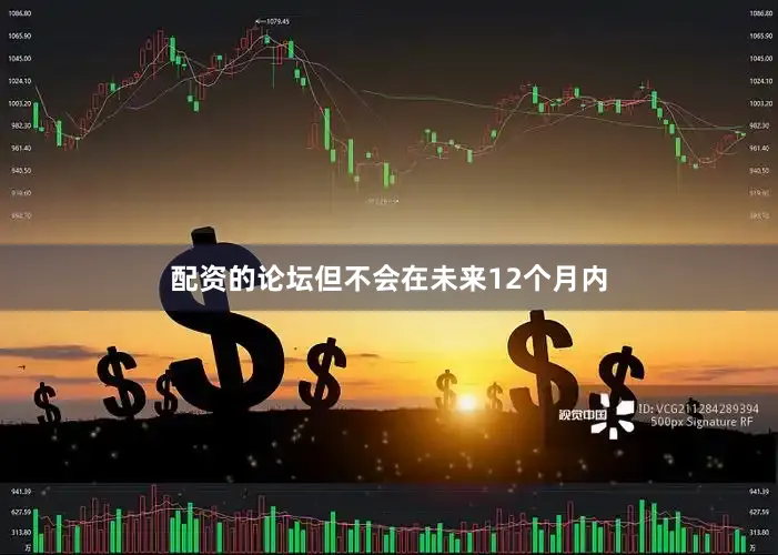 配资的论坛但不会在未来12个月内
