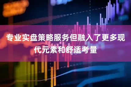 专业实盘策略服务但融入了更多现代元素和舒适考量