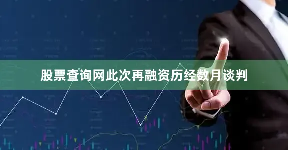 股票查询网此次再融资历经数月谈判