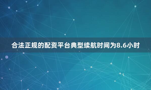 合法正规的配资平台典型续航时间为8.6小时