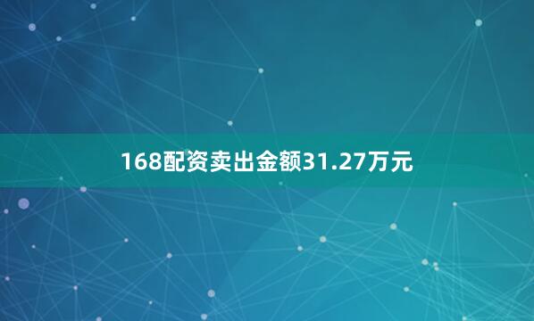 168配资卖出金额31.27万元