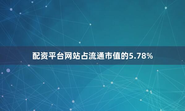 配资平台网站占流通市值的5.78%