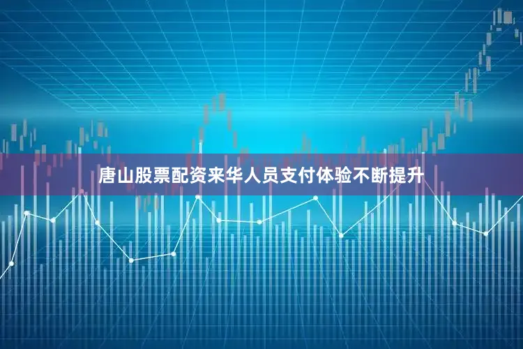 唐山股票配资来华人员支付体验不断提升