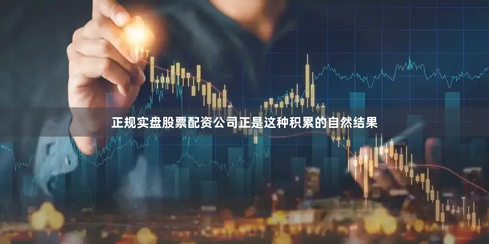 正规实盘股票配资公司正是这种积累的自然结果
