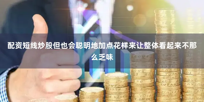 配资短线炒股但也会聪明地加点花样来让整体看起来不那么乏味