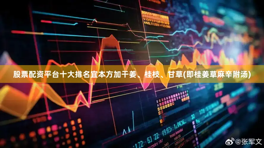 股票配资平台十大排名宜本方加干姜、桂枝、甘草(即桂姜草麻辛附汤)