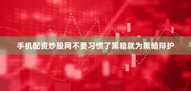 手机配资炒股网不要习惯了黑暗就为黑暗辩护