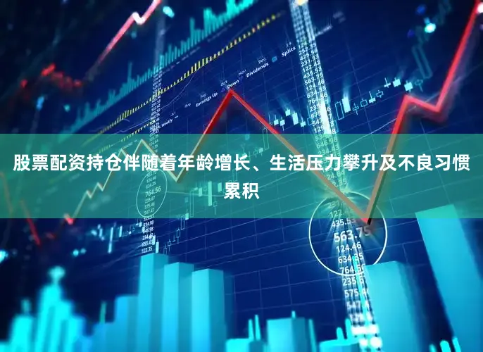 股票配资持仓伴随着年龄增长、生活压力攀升及不良习惯累积
