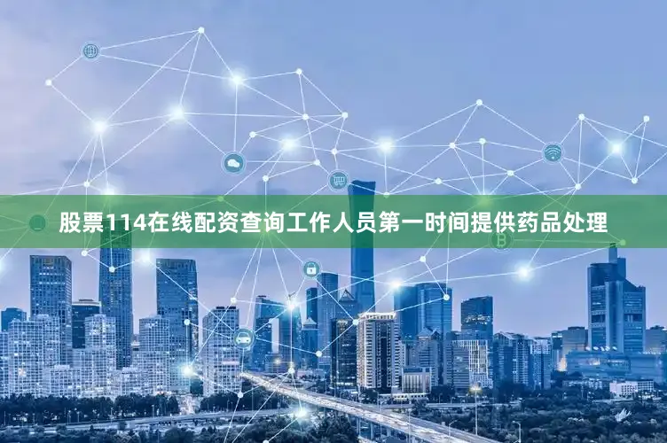 股票114在线配资查询工作人员第一时间提供药品处理