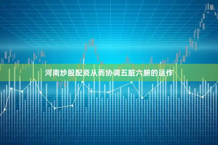 河南炒股配资从而协调五脏六腑的运作