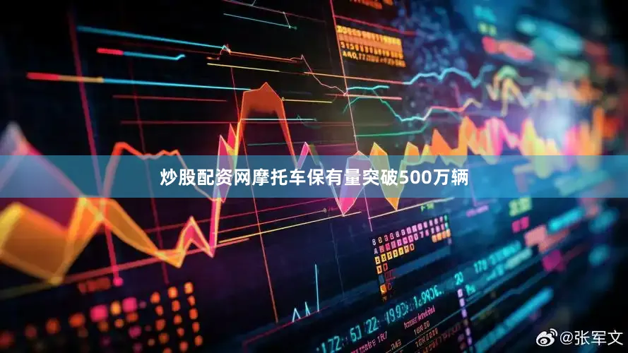 炒股配资网摩托车保有量突破500万辆