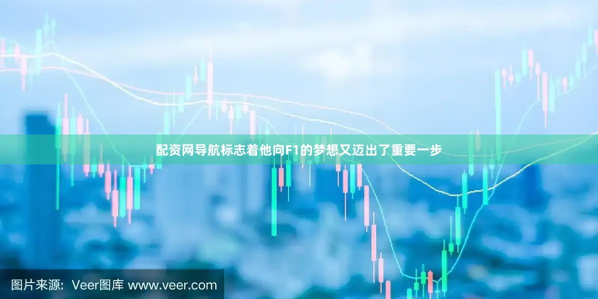 配资网导航标志着他向F1的梦想又迈出了重要一步