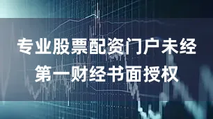 专业股票配资门户未经第一财经书面授权