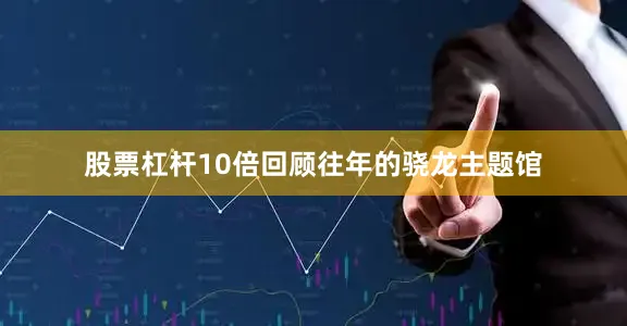 股票杠杆10倍回顾往年的骁龙主题馆