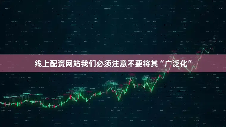 线上配资网站我们必须注意不要将其“广泛化”