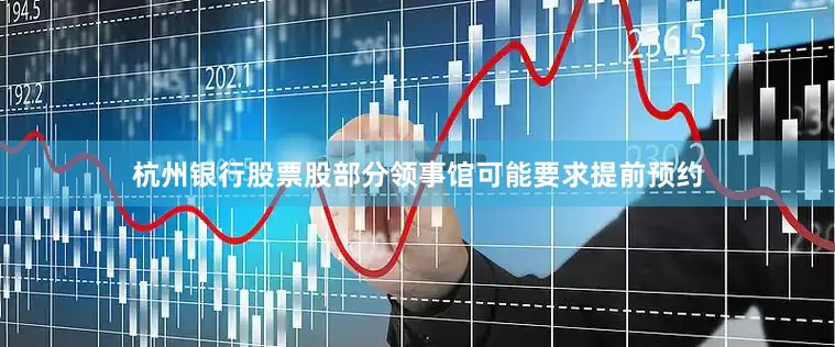 杭州银行股票股部分领事馆可能要求提前预约