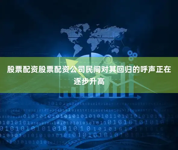股票配资股票配资公司民间对其回归的呼声正在逐步升高