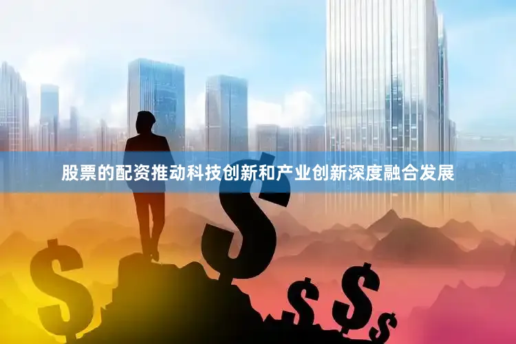 股票的配资推动科技创新和产业创新深度融合发展