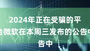 2024年正在受骗的平台微软在本周三发布的公告中