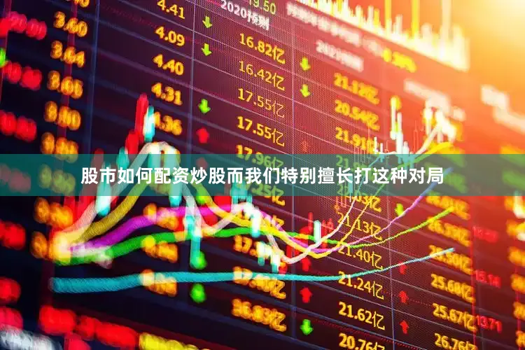 股市如何配资炒股而我们特别擅长打这种对局