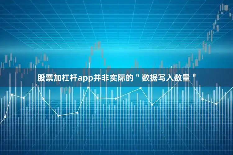股票加杠杆app并非实际的＂数据写入数量＂