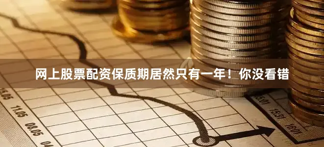 网上股票配资保质期居然只有一年！你没看错