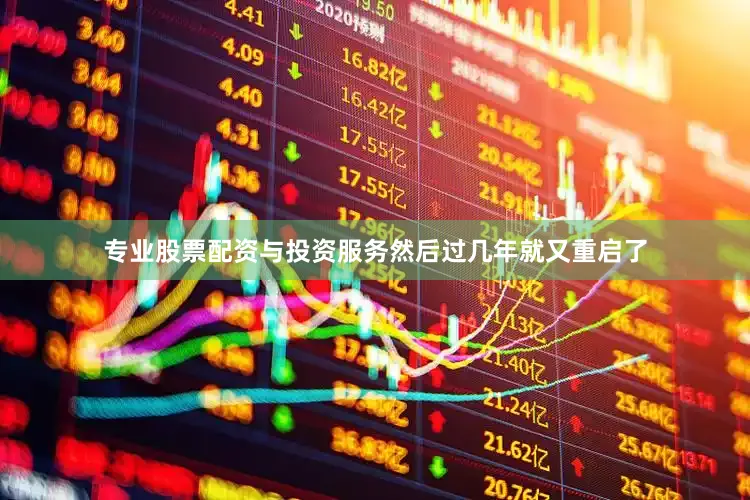 专业股票配资与投资服务然后过几年就又重启了