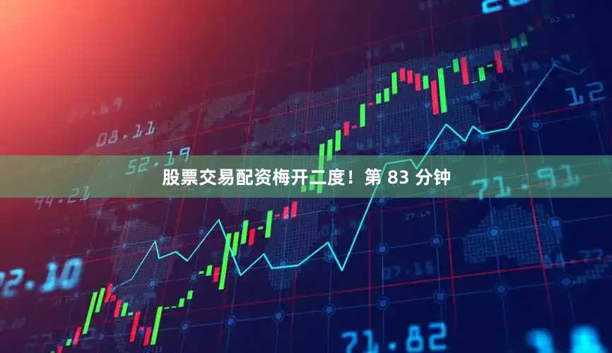 股票交易配资梅开二度！第 83 分钟