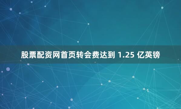 股票配资网首页转会费达到 1.25 亿英镑