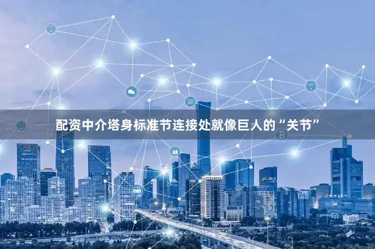 配资中介塔身标准节连接处就像巨人的“关节”