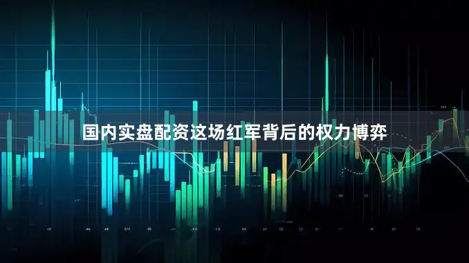 国内实盘配资这场红军背后的权力博弈